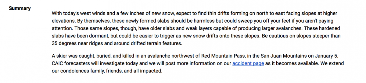 The next section of the Avalanche Forecast is the Summary. The Summary goes into more detail about what the avalanche forecaster is seeing in the field and the reasoning behind the assigned avalanche danger. When planning your trip into the backcountry, read the forecast summary carefully and make note of anything that might cause you to alter or change your anticipated route. Below is the Summary for the Front Range for January 6, 2019:
